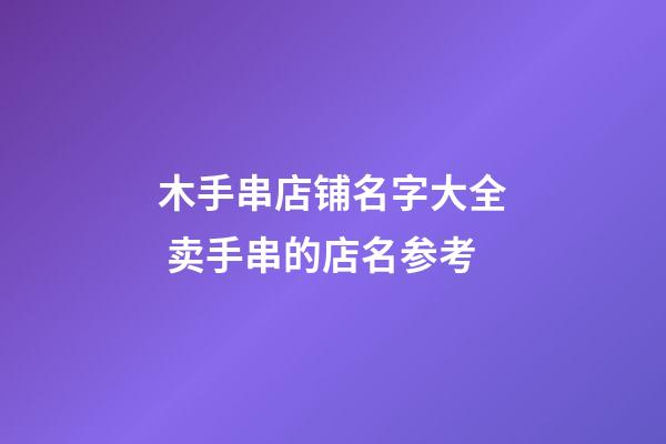 木手串店铺名字大全 卖手串的店名参考-第1张-店铺起名-玄机派